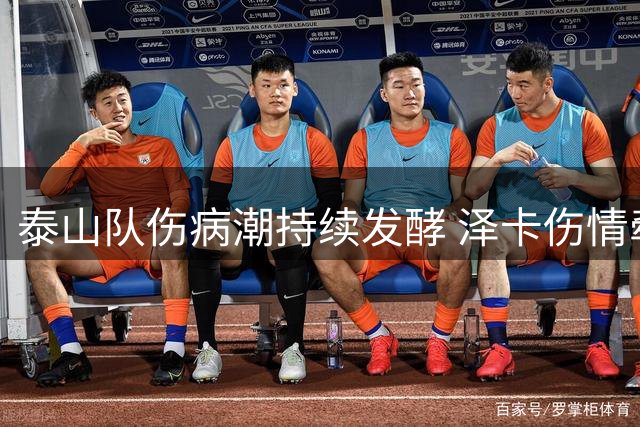 泰山队伤病潮持续发酵 泽卡伤情牵动球迷神经