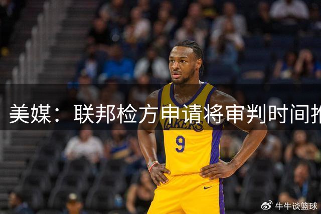 美媒：联邦检方申请将审判时间推迟 比卢普斯和律师希望尽快开庭